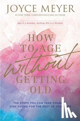 Meyer, Joyce - How to Age Without Getting Old: The Steps You Can Take Today to Stay Young for the Rest of Your Life