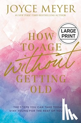 Meyer, Joyce - How to Age Without Getting Old: The Steps You Can Take Today to Stay Young for the Rest of Your Life