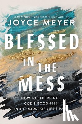 Meyer, Joyce - Blessed in the Mess: How to Experience God's Goodness in the Midst of Life's Pain
