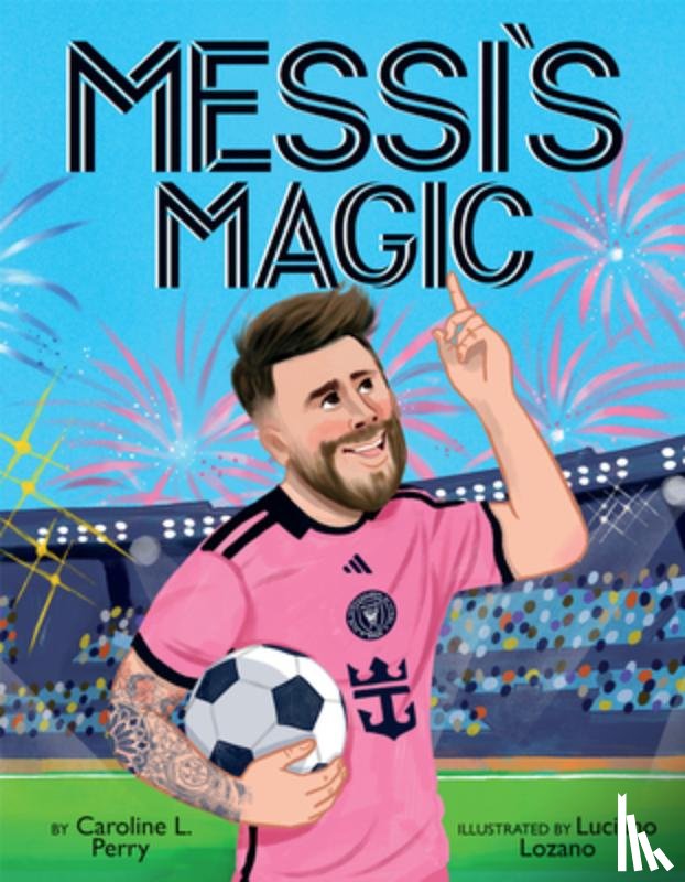 Perry, Caroline L. - Messi's Magic: How Lionel Messi Became the G.O.A.T.