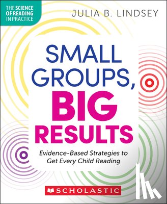 Lindsey, Julia - Small Groups, Big Results: Evidence-Based Routines to Get Every Child Reading