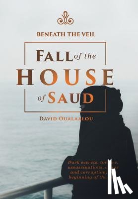 Oualaalou, David - Beneath the Veil Fall of the House of Saud