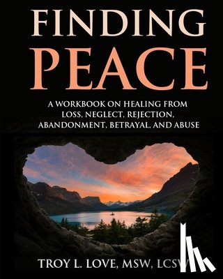 Love, Troy L. - Finding Peace: A Workbook on Healing from Loss, Rejection, Neglect, Abandonment, Betrayal, and Abuse