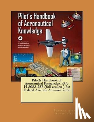 Administration, Federal Aviation - Pilot's Handbook of Aeronautical Knowledge, FAA-H-8083-25B (full version ) By: Federal Aviation Administration