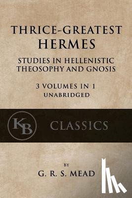 Mead, G. R. S. - Thrice-Greatest Hermes: Studies in Hellenistic Theosophy and Gnosis [3 volumes in 1, unabridged]