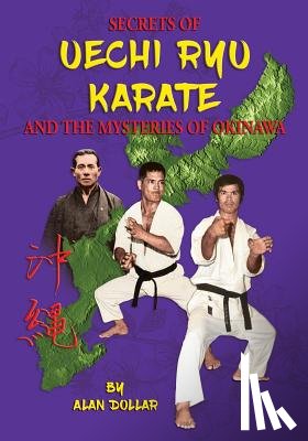 Dollar, Alan D. - Secrets Of Uechi Ryu Karate And The Mysteries Of Okinawa