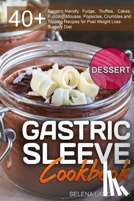 Lancaster, Selena - Gastric Sleeve Cookbook: DESSERT - 40+ Easy and skinny low-carb, low-sugar, low-fat bariatric-friendly Fudge, Truffles, Cakes, Pudding, Mousse,