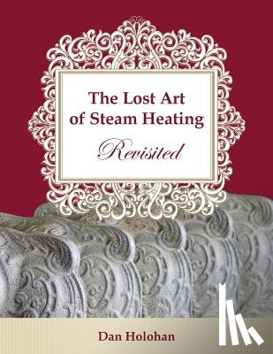Holohan, Dan - The Lost Art of Steam Heating Revisited