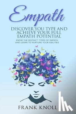 Knoll, Frank - Empath: Discover Your Type and Achieve Your Full Empath Potential: Know the Distinct Types of Empath and Learn to Nurture Your Abilities