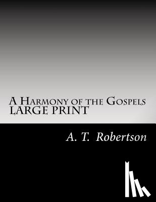 Robertson, A. T. - A Harmony of the Gospels By A. T. Robertson: Based on the Broadus Harmony in the Revised Version