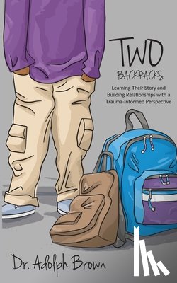 Brown, Adolph - Two Backpacks: Learning Their Story and Building Relationships with a Trauma Informed Perspective