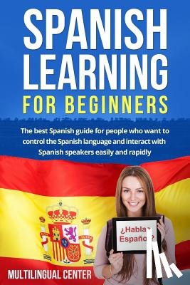 Center, Multilingual - Spanish Learning For Beginners: The best Spanish guide for people who want to control the Spanish language and interact with Spanish speakers easily a
