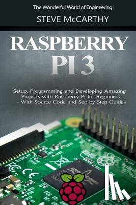 McCarthy, Steve - Raspberry Pi 3: Setup, Programming and Developing Amazing Projects with Raspberry Pi for Beginners - With Source Code and Step by Step Guides