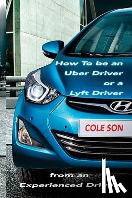 Son, Cole - How to be an Uber Driver or a Lyft Driver by Cole Son