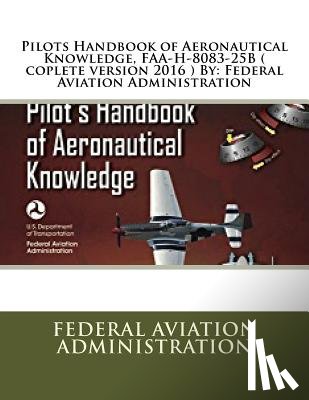 Administration, Federal Aviation - Pilots Handbook of Aeronautical Knowledge, FAA-H-8083-25B ( coplete version 2016 ) By: Federal Aviation Administration
