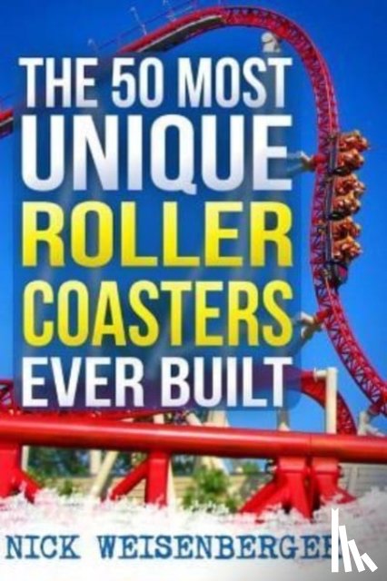 Weisenberger, Nick - The 50 Most Unique Roller Coasters Ever Built