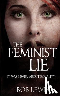 Lewis, Bob - The Feminist Lie: It Was Never About Equality