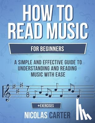 Carter, Nicolas - How to Read Music: For Beginners - A Simple and Effective Guide to Understanding and Reading Music with Ease