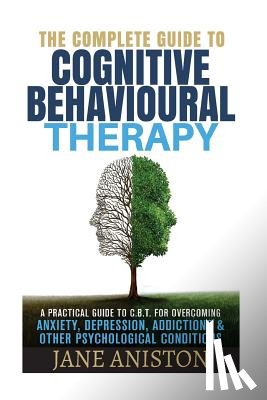 Aniston, Jane - Cognitive Behavioral Therapy (CBT): A Complete Guide To Cognitive Behavioral Therapy - A Practical Guide To CBT For Overcoming Anxiety, Depression, Ad