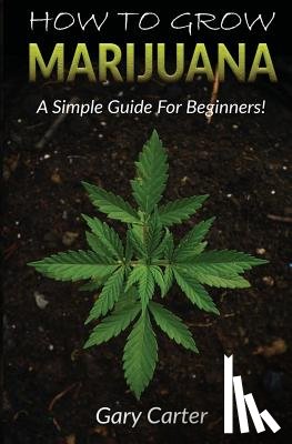 Carter, Gary - How to Grow Marijuana: A Simple Guide for Beginners