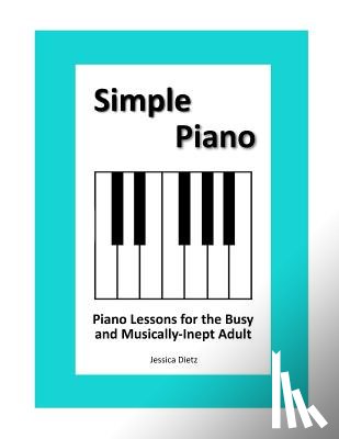 Dietz, Jessica - Simple Piano: Piano Lessons for the Busy and Musically-Inept Adult