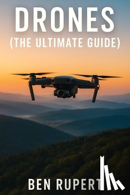 Rupert, Ben - Drones (The Ultimate Guide): How they work, learning to fly, how to fly, building your own drone, buying a drone, how to shoot photos