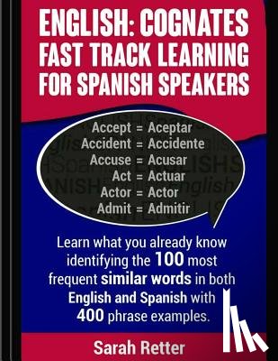 Retter, Sarah - English: Cognates Fast Track Learning for Spanish Speakers: Learn what you already know identifying the 100 most frequent simil