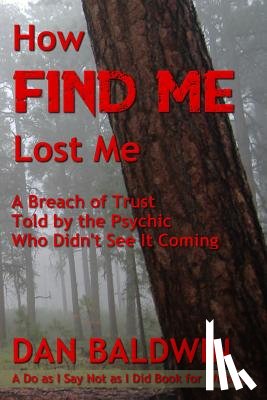 Baldwin, Dan - How FIND ME Lost Me: A Breach of Trust Told by the Psychic Who Didn't See It Coming. - A Do as I Say Not as I Did Book for Writers.
