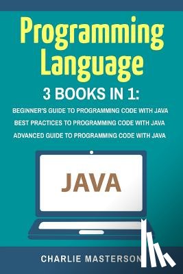Masterson, Charlie - Programming Language: 3 Books in 1: Beginner's Guide + Best Practices + Advanced Guide to Programming Code with Java