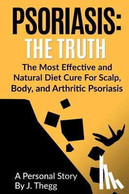 Thegg, J. - Psoriasis: The Truth: The Most Effective and Natural Diet Cure for Scalp, Body, and Arthritic Psoriasis