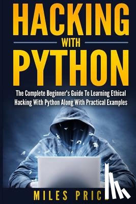 Price, Miles - Hacking with Python: The Complete Beginner's Guide to Learning Ethical Hacking with Python Along with Practical Examples