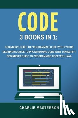 Masterson, Charlie - Code: 3 Books in 1: Beginner's Guide to Programming Code with Python + JavaScript + Java