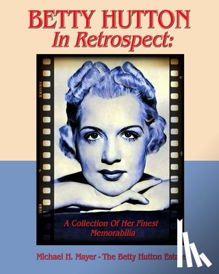 Mayer, Michael H. - BETTY HUTTON In Retrospect: A Collection Of Her Finest Memorabilia
