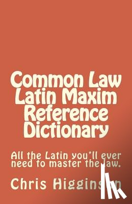 Higginson, Chris M. - Common Law Latin Maxim Reference Dictionary