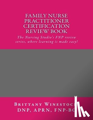 Winestock, Brittany J. - Family Nurse Practitioner Certification Review Book: The Nursing Studio's FNP Series, where learning is made easy!