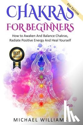 Williams, Michael - Chakras: Chakras For Beginners - How to Awaken And Balance Chakras, Radiate Positive Energy And Heal Yourself