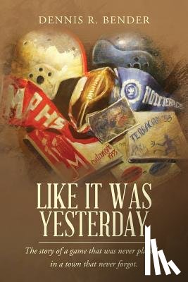 Bender, Dennis R. - Like It Was Yesterday: The story of a game that was never played... in a town that never forgot.