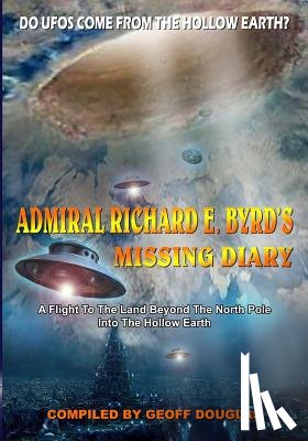 Douglas, Geoff - Admiral Richard E. Byrd's Missing Diary: A Flight To The Land Beyond The North Pole Into The Hollow Earth