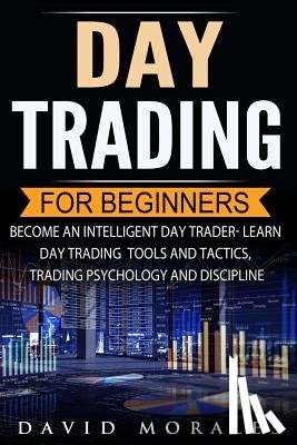 Morales, David - Day Trading For Beginners- Become An Intelligent Day Trader. Learn Day Trading Tools and Tactics, Trading Psychology and Discipline