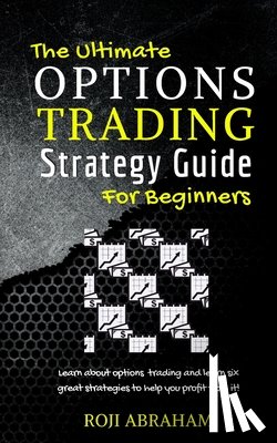 Abraham, Roji - The Ultimate Options Trading Strategy Guide for Beginners