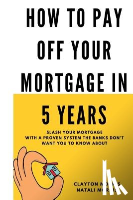 Morris, Natali - How To Pay Off Your Mortgage In 5 Years: Slash your mortgage with a proven system the banks don't want you to know about