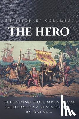 Rafael - Christopher Columbus The Hero: Defending Columbus From Modern Day Revisionism