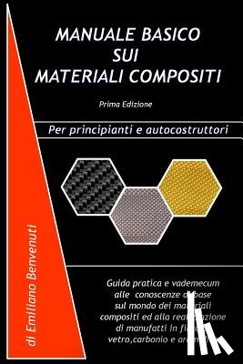 Benvenuti, Emiliano - Manuale Basico Sui Materiali Compositi: Guida pratica e vademecum alle conoscenze di base sul mondo dei materiali compositi ed alla realizzazione di m