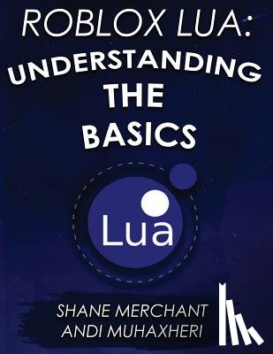 Muhaxheri, Andi - Roblox Lua: Understanding the Basics: Get Started with Roblox Programming