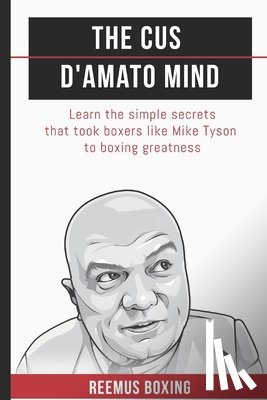 Bailey, Reemus - The Cus D'Amato Mind: Learn The Simple Secrets That Took Boxers Like Mike Tyson To Greatness
