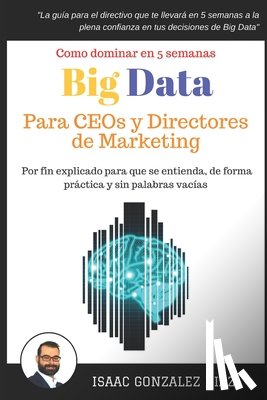 Gonzalez Diaz, Isaac - Big Data para CEOs y Directores de Marketing: Como dominar Big Data Analytics en 5 semanas para directivos