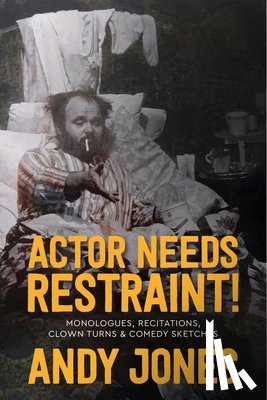 Jones, Andy - Actor Needs Restraint!: Monologues, Recitations, Clown Turns, and Comedy Sketches