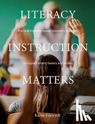 Filewych, Karen - Literacy Instruction Matters: Practical Evidence-Based Classroom Strategies to Inspire Student Readers and Writers