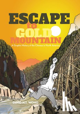Wong, David H. T. - Escape to Gold Mountain: A Graphic History of the Chinese in North America