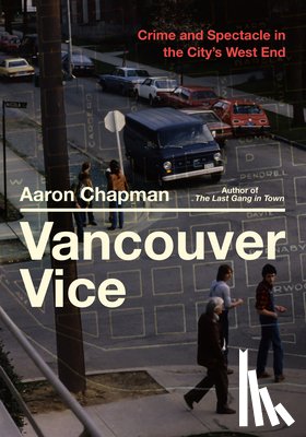 Chapman, Aaron - Vancouver Vice: Crime and Spectacle in the City's West End